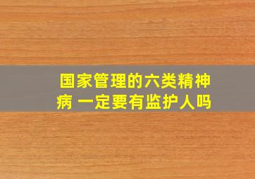 国家管理的六类精神病 一定要有监护人吗